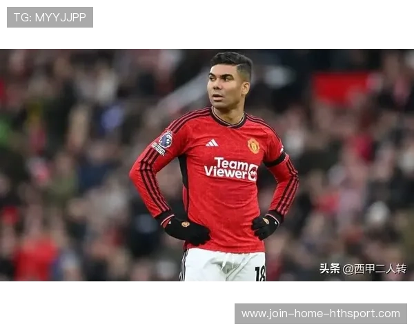 曼联双核低迷引爆球迷怒火！卡塞米罗与马奎尔续约悬顶